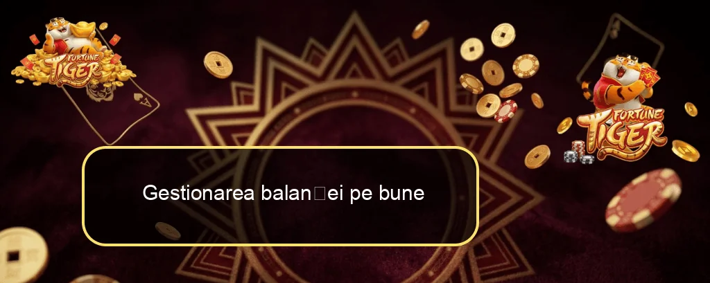 Gestionarea balanței pe bune Gestionarea balanței pe bune